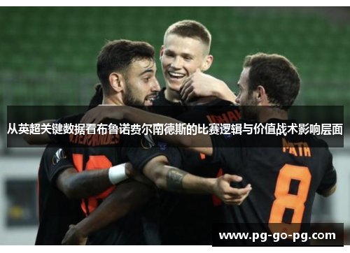 从英超关键数据看布鲁诺费尔南德斯的比赛逻辑与价值战术影响层面