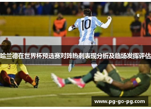 哈兰德在世界杯预选赛对阵热刺表现分析及临场发挥评估