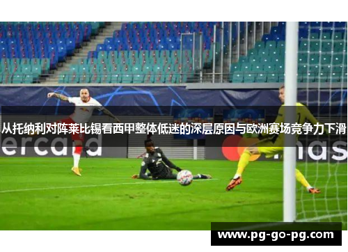 从托纳利对阵莱比锡看西甲整体低迷的深层原因与欧洲赛场竞争力下滑 从托纳利对阵莱比锡看西甲整体低迷的深层原因与欧洲赛场竞争力下滑