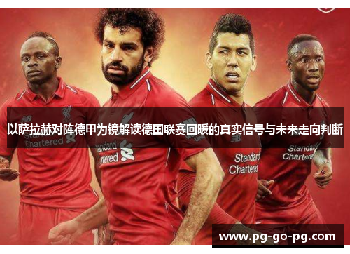 以萨拉赫对阵德甲为镜解读德国联赛回暖的真实信号与未来走向判断 以萨拉赫对阵德甲为镜解读德国联赛回暖的真实信号与未来走向判断