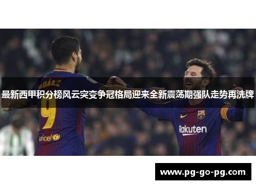 最新西甲积分榜风云突变争冠格局迎来全新震荡期强队走势再洗牌