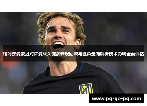 格列兹曼欧冠对阵曼联关键战表现回顾与胜负走向解析技术影响全面评估