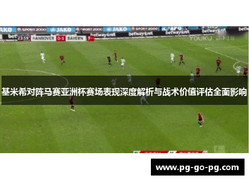基米希对阵马赛亚洲杯赛场表现深度解析与战术价值评估全面影响 基米希对阵马赛亚洲杯赛场表现深度解析与战术价值评估全面影响