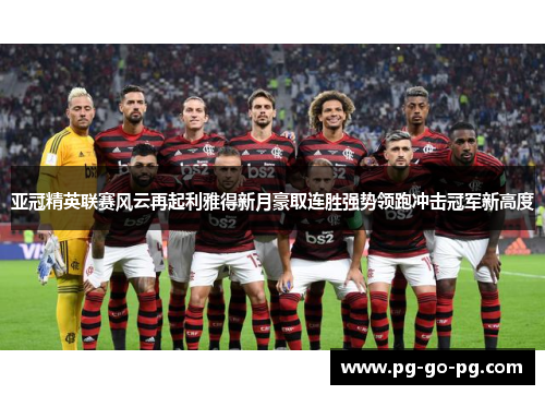 亚冠精英联赛风云再起利雅得新月豪取连胜强势领跑冲击冠军新高度
