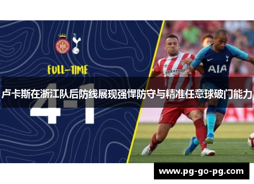 卢卡斯在浙江队后防线展现强悍防守与精准任意球破门能力