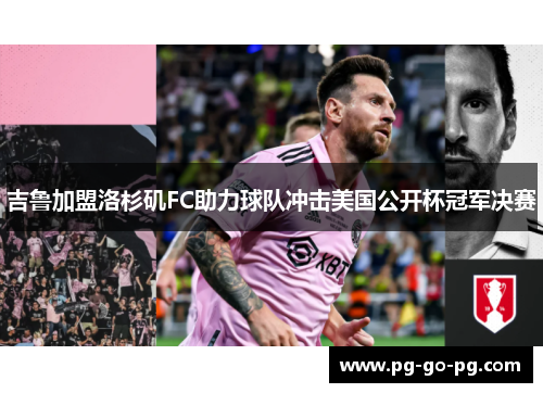 吉鲁加盟洛杉矶FC助力球队冲击美国公开杯冠军决赛 吉鲁加盟洛杉矶FC助力球队冲击美国公开杯冠军决赛