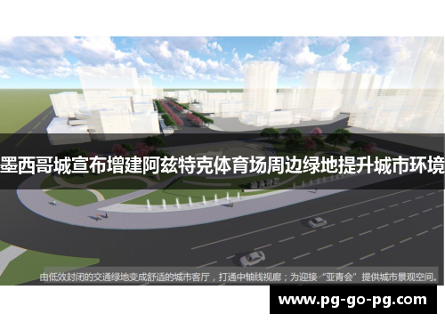 墨西哥城宣布增建阿兹特克体育场周边绿地提升城市环境 墨西哥城宣布增建阿兹特克体育场周边绿地提升城市环境