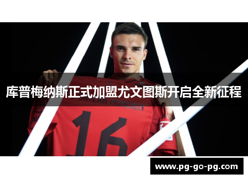 库普梅纳斯正式加盟尤文图斯开启全新征程