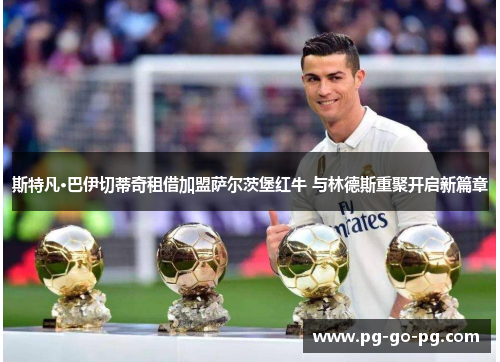 斯特凡·巴伊切蒂奇租借加盟萨尔茨堡红牛 与林德斯重聚开启新篇章