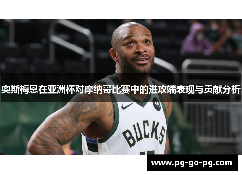 奥斯梅恩在亚洲杯对摩纳哥比赛中的进攻端表现与贡献分析