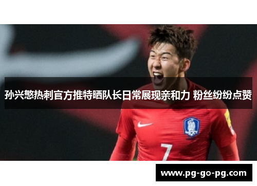 孙兴慜热刺官方推特晒队长日常展现亲和力 粉丝纷纷点赞