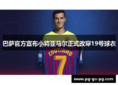 巴萨官方宣布小将亚马尔正式改穿19号球衣