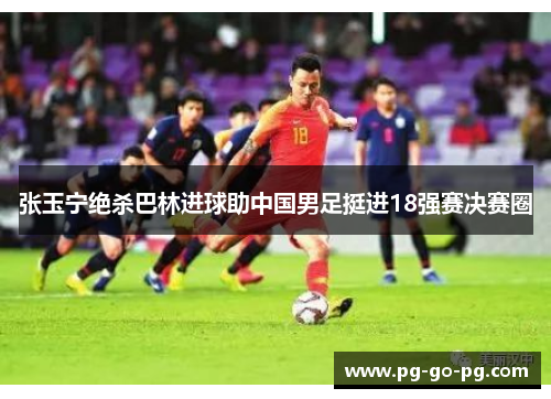 张玉宁绝杀巴林进球助中国男足挺进18强赛决赛圈 张玉宁绝杀巴林进球助中国男足挺进18强赛决赛圈