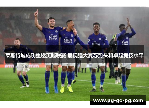 莱斯特城成功重返英超联赛 展现强大复苏势头和卓越竞技水平 莱斯特城成功重返英超联赛 展现强大复苏势头和卓越竞技水平