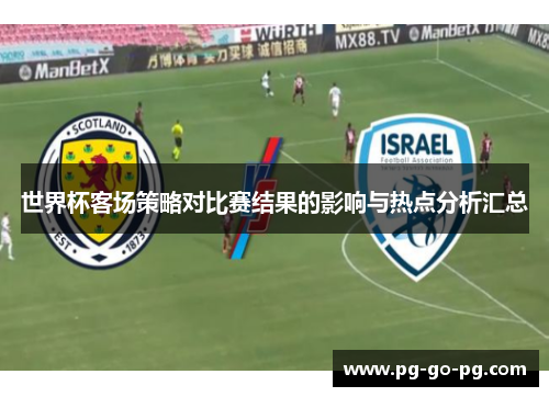 世界杯客场策略对比赛结果的影响与热点分析汇总 世界杯客场策略对比赛结果的影响与热点分析汇总