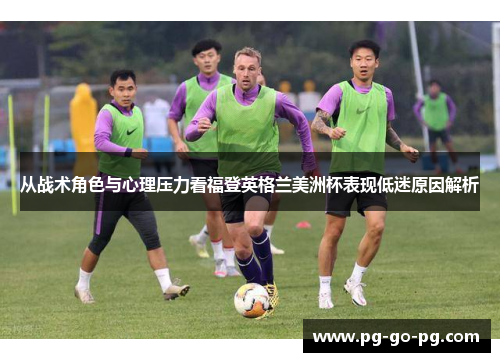 从战术角色与心理压力看福登英格兰美洲杯表现低迷原因解析 从战术角色与心理压力看福登英格兰美洲杯表现低迷原因解析