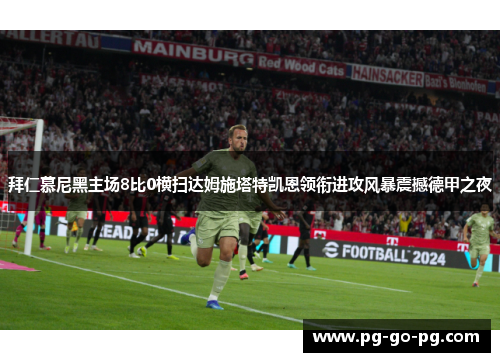 拜仁慕尼黑主场8比0横扫达姆施塔特凯恩领衔进攻风暴震撼德甲之夜